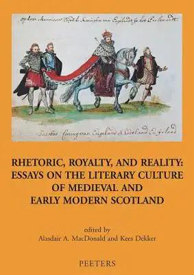 Rhetoric, Royalty, and Reality: Essays on the Literary Culture of Medieval and Early Modern Scotland