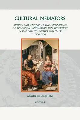 Cultural Mediators: Artists and Writers at the Crossroads of Tradition, Innovation and Reception in the Low Countries and Italy 1450-1650