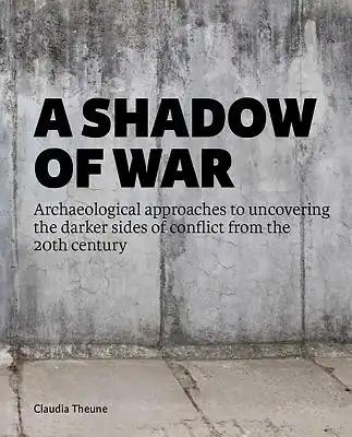 A Shadow of War: Archaeological Approaches to Uncovering the Darker Sides of Conflict from the 20th Century