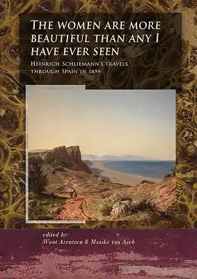 The Women Are More Beautiful Than Any I Have Ever Seen: Heinrich Schliemann's Travels Through Spain in 1859