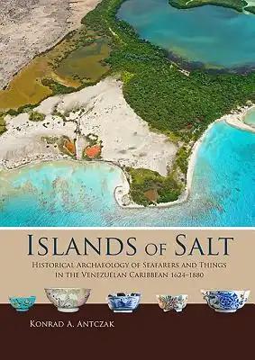 Islands of Salt: Historical Archaeology of Seafarers and Things in the Venezuelan Caribbean, 1624-1880