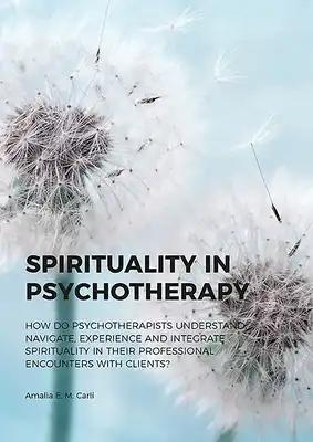 Spirituality in Psychotherapy: How Do Psychotherapists Understand, Navigate, Experience and Integrate Spirituality in Their Professional Encounters wi