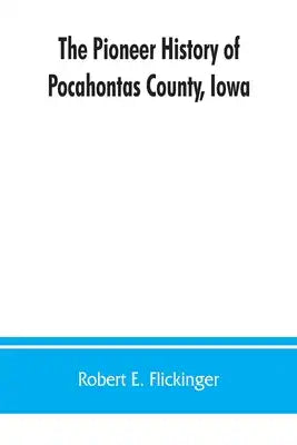 The pioneer history of Pocahontas County, Iowa: From the time of its earliest settlement to the present time