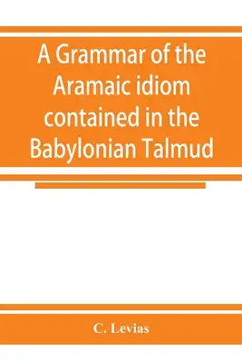 A grammar of the Aramaic idiom contained in the Babylonian Talmud, with constant reference to Gaonic literature