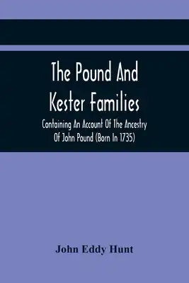 The Pound And Kester Families: Containing An Account Of The Ancestry Of John Pound (Born In 1735) And William Kester (Born In 1733) And A Genealogical