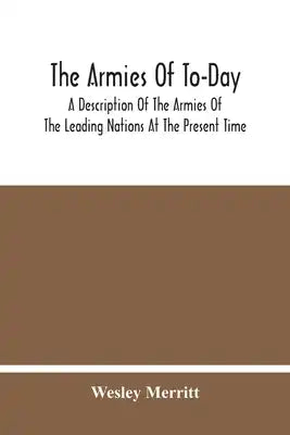 The Armies Of To-Day: A Description Of The Armies Of The Leading Nations At The Present Time