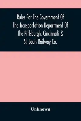 Rules For The Government Of The Transportation Department Of The Pittsburgh, Cincinnati & St. Louis Railway Co.