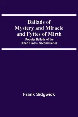 Ballads Of Mystery And Miracle And Fyttes Of Mirth; Popular Ballads Of The Olden Times - Second Series