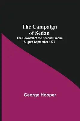 The Campaign Of Sedan; The Downfall Of The Second Empire, August-September 1870