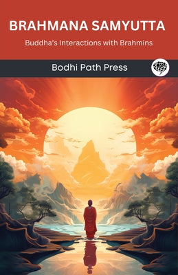 Brahmana Samyutta (From Samyutta Nikaya): Buddha's Interactions with Brahmins (From Bodhi Path Press)