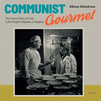 Communist Gourmet: The Curious Story of Food in the People's Republic of Bulgaria
