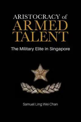 Aristocracy of Armed Talent: The Military Elite in Singapore