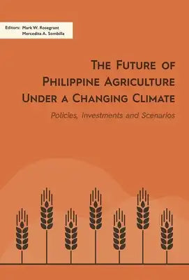The Future of Philippine Agriculture Under a Changing Climate: Policies, Investments and Scenarios