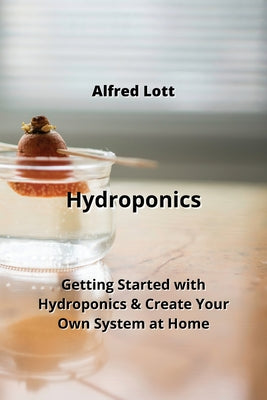 Hydroponics: Getting Started with Hydroponics & Create Your Own System at Home