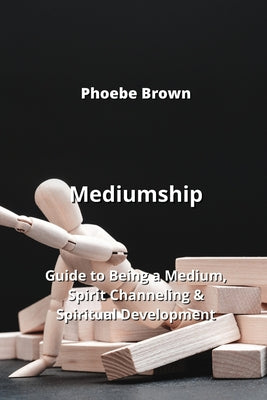 Mediumship: Guide to Being a Medium, Spirit Channeling & Spiritual Development