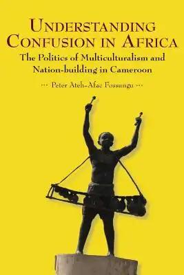 Understanding Confusion in Africa. The Politics of Multiculturalism and Nation-building in Cameroon