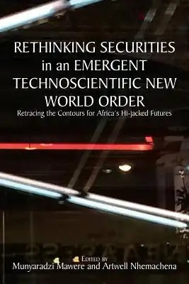 Rethinking Securities in an Emergent Technoscientific New World Order: Retracing the Contours for Africa's Hi-jacked Futures