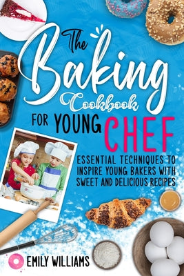 The baking cookbook for young chef: Essential techniques to inspire young bakers with sweet and delicious recipes
