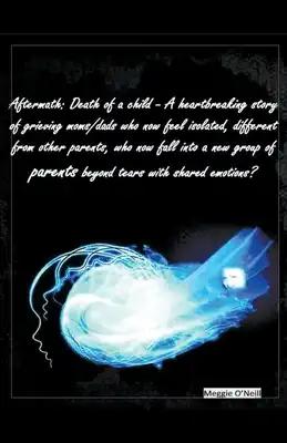 Aftermath: Death of a Child, a Heartbreaking Story of Grieving Moms/Dads who now Feel Isolated, Different From Other Parents, and