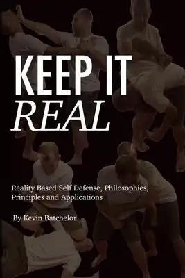 Keep It Real: Reality Based Self Defense, Philosophies, Principles and Applications