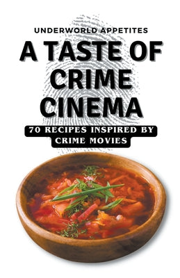 Underworld Appetites: A Taste of Crime Cinema, 70 Recipes Inspired by Crime Movies