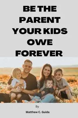 Be The Parent Your Kids Owe Forever
