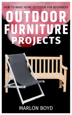 Outdoor Furniture Projects: How to Make Home Outdoor for Beginners