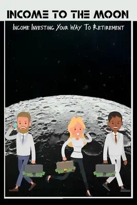 Income to the Moon: Income Investing Your Way to Retirement