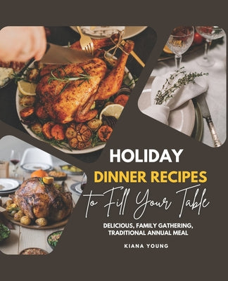 Holiday Dinner Recipes to Fill Your Table: Delicious, Family Gathering, Traditional Annual Meal