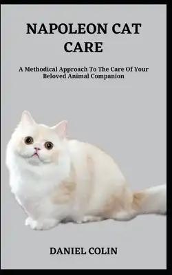 Napoleon Cat Care: A Methodical Approach To The Care Of Your Beloved Animal Companion