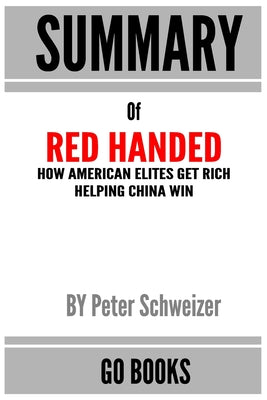 Summary of Red-Handed: How American Elites Get Rich Helping China Win by: Peter Schweizer a Go BOOKS Summary Guide