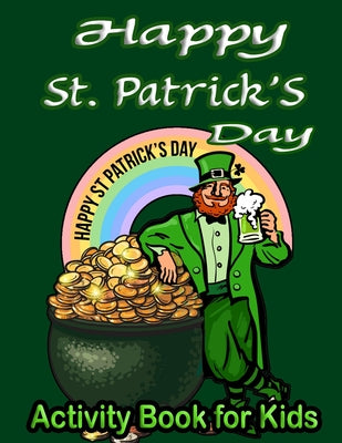 Happy St. Patrick's Day Activity Book for Kids: An Awesome Coloring pages, Word Search, Number System, Dot Marker, Dot to Dot & More!
