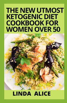 The New Utmost Ketogenic Diet Cookbook For Women Over 50