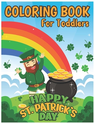 Happy St. Patrick's Day Coloring Book for Toddlers: A Great St Patrick's Day Coloring Book for Toddlers & Preschoolers (Green Leaf Shamrock, Leprechau