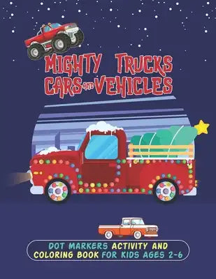 Mighty Trucks Cars And Vehicles Dot Markers Activity And Coloring Book For Kids Ages 2-6: A Perfect Way To Learn Drawing With This Easy Guided BIG DOT