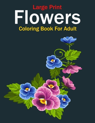 Large print Flowers Adult Coloring book: A Coloring Book For Adults With Flowers Illustrations For Stress Relief And Relaxation