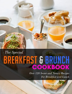 The Special Breakfast & Brunch Cookbook: Over 120 Sweet and Savory Recipes For Breakfast and Lunch