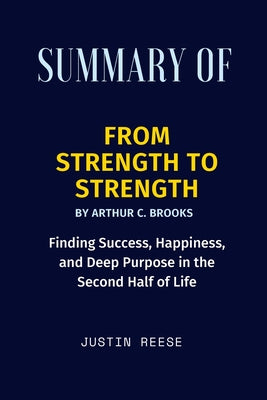 Summary of From Strength to Strength By Arthur C. Brooks: Finding Success, Happiness, and Deep Purpose in the Second Half of Life