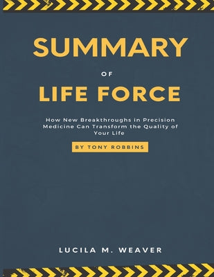 Summary Of Life Force Tony Robbins: A Study Guide & Analysis By Lucila M. Weaver How New Breakthroughs in Precision Medicine Can Transform the Quality