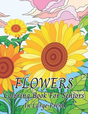 Flowers Coloring Book For Seniors In Large Print: Beautiful Flower Designs In Large Print Coloring Book Easy Hand Drawn Flower and (Coloring Book for