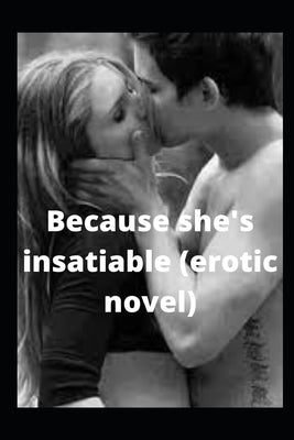 Because she's insatiable (erotic novel)