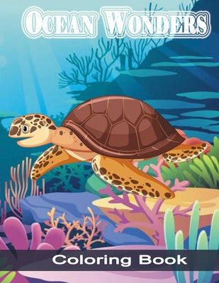Ocean Wonders Coloring Book: An Adult Coloring Book Featuring Relaxing Ocean Scenery, Tropical Fish and Beautiful Sea Creatures. Coloring Book With