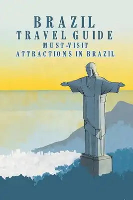 Brazil Travel Guide: Must-Visit Attractions in Brazil