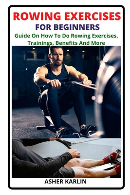 Rowing Exercises for Beginners: Guide On How To Do Rowing Exercises, Trainings, Benefits And More