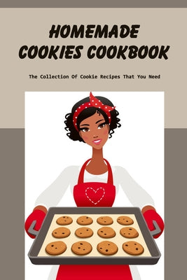 Homemade Cookies Cookbook: The Collection Of Cookie Recipes That You Need