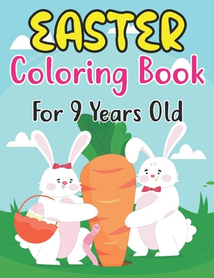 Easter Coloring Book For 9 Years Old: An Amazing Collection of Fun and Easy Happy Easter Eggs Coloring Pages for Kids Ages 9 Makes a perfect gift for