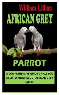 African Grey Parrot: A Comprehensive Guide on All You Need to Know About African Grey Parrot