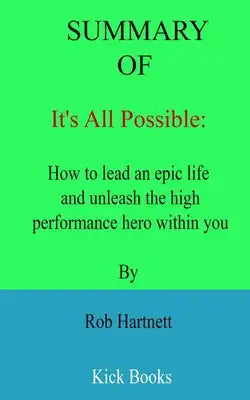 Summary of It's All Possible: How to lead an epic life and unleash the high performance hero within you By Rob Hartnett