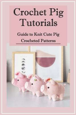 Crochet Pig Tutorials: Guide to Knit Cute Pig Crocheted Patterns
