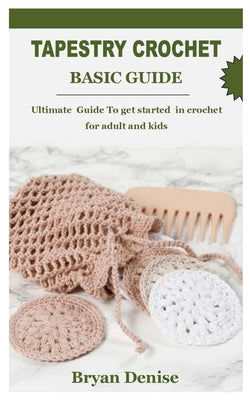 Tapestry Crochet Basic Guide: Ultimate Guide To get started in crochet for adult and kids